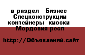  в раздел : Бизнес » Спецконструкции, контейнеры, киоски . Мордовия респ.